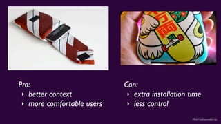 Photo Credit: groundsel, inju
Pro:
‣ better context
‣ more comfortable users
Con:
‣ extra installation time
‣ less control
 