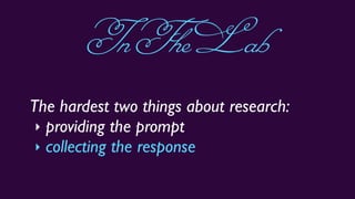 The hardest two things about research:
‣ providing the prompt
‣ collecting the response
InTheLab
 