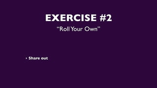 EXERCISE #2
“RollYour Own”
‣ Share out
 