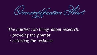 The hardest two things about research:
‣ providing the prompt
‣ collecting the response
OversimplificationAlert
 