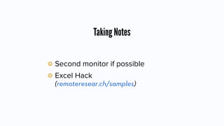 Taking Notes
Second monitor if possible
Excel Hack
(remoteresear.ch/samples)
 