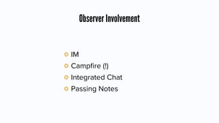 Observer Involvement
IM
Campﬁre (!)
Integrated Chat
Passing Notes
 