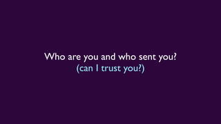 Who are you and who sent you?
(can I trust you?)
 