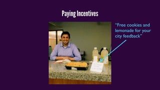 Paying Incentives
“Free cookies and
lemonade for your
city feedback”
 
