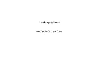 It asks ques.ons 
and paints a picture 
 
