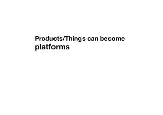 Products/Things can become
platforms
 