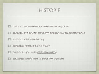 HISTORIE


03/2011, KOMMENTAR AUF PM-BLOG.COM

11/2011, PM-CAMP: OPENPM-ERKLÄRUNG, KERNTEAM

12/2011, OPENPM BLOG

03/2012: PUBLIC BETA-TEST

04/2012: GO-LIVE (OPENPM.INFO)

Q4/2012: GRÜNDUNG OPENPM VEREIN
 