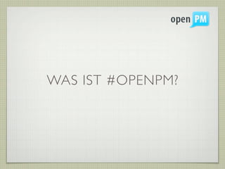 WAS IST #OPENPM?
 