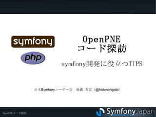 OpenPNE コード探訪 symfony 開発に役立つ TIPS 日本Symfonyユーザー会　後藤 秀宣（@hidenorigoto） 
