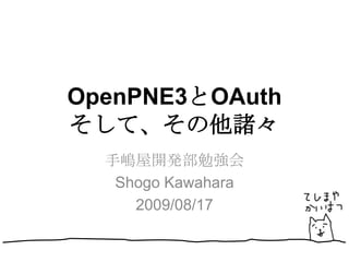OpenPNE3とOAuthそして、その他諸々 手嶋屋開発部勉強会 Shogo Kawahara 2009/08/17 