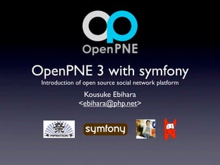 OpenPNE 3 with symfony
 Introduction of open source social network platform
               Kousuke Ebihara
              <ebihara@php.net>
 