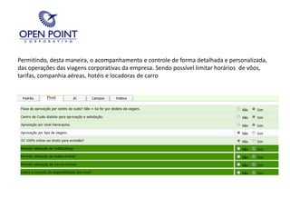 Permitindo, desta maneira, o acompanhamento e controle de forma detalhada e personalizada, das operações das viagens corporativas da empresa. Sendo possível limitar horários  de vôos, tarifas, companhia aéreas, hotéis e locadoras de carro