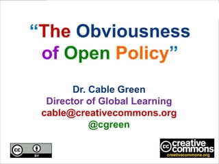 “The Obviousness
 of Open Policy”
        Dr. Cable Green
  Director of Global Learning
 cable@creativecommons.org
            @cgreen
 