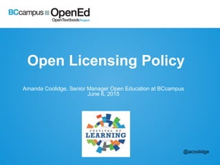Open Licensing Policy
Amanda Coolidge, Senior Manager Open Education at BCcampus
June 6, 2015
@acoolidge
 