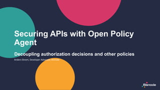 Anders Eknert, Developer Advocate, Bisnode
Decoupling authorization decisions and other policies
Securing APIs with Open Policy
Agent
 