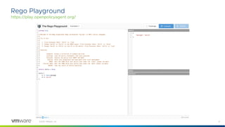 21
©2021 VMware, Inc.
Rego Playground
https://play.openpolicyagent.org/
 