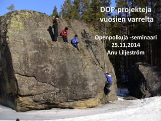 DOP-projekteja 
vuosien varrelta 
Openpolkuja -seminaari 
25.11.2014 
Anu Liljeström 
 