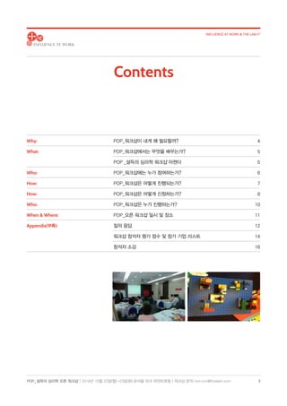 POP_ 설득의 심리학 오픈 워크샵 | 2018년 10월 22일(월)-23일(화) @서울 파크 하얏트호텔 | 워크샵 문의: hoh.kim@thelabh.com
INFLUENCE AT WORK & THE LAB h®
3
Why:	POP_워크샵이 내게 왜 필요할까? 4
What:	POP_워크샵에서는 무엇을 배우는가? 5
	 POP _설득의 심리학 워크샵 아젠다 5
Who:	POP_워크샵에는 누가 참여하는가? 6
How:	POP_워크샵은 어떻게 진행되는가? 7
How:	POP_워크샵은 어떻게 신청하는가? 8
Who:	POP_워크샵은 누가 진행하는가? 10
When  Where:	POP_오픈 워크샵 일시 및 장소 11
Appendix(부록):	 질의 응답 12
	 워크샵 참석자 평가 점수 및 참가 기업 리스트 14
	 참석자 소감 16
Contents
 
