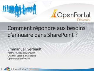 Comment répondre aux besoins d’annuaire dans SharePoint ? Emmanuel Gerbault Partner Account Manager Channel Sales & Marketing OpenPortal Software 