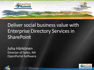 Deliver social business value with Enterprise Directory Services in SharePoint Juha Härkönen Director of Sales, NA  OpenPortal Software 
