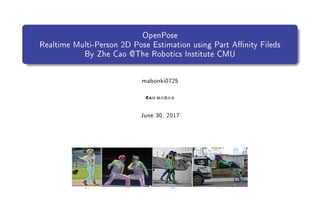 OpenPose
Realtime Multi-Person 2D Pose Estimation using Part Anity Fileds
By Zhe Cao @The Robotics Institute CMU
mabonki0725
()11
June 30, 2017
 