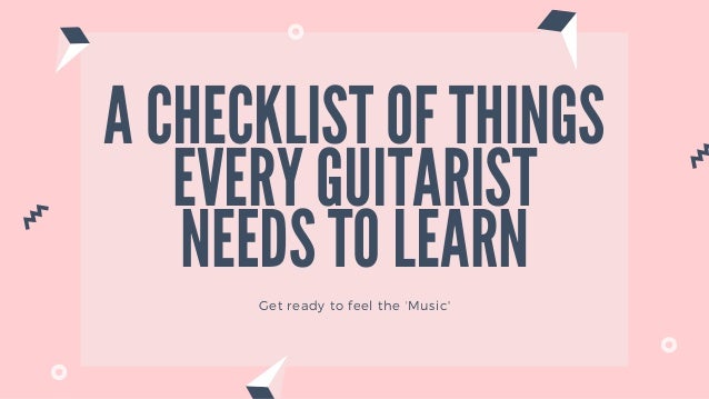 A Checklist Of Things Every Guitarist Needs To Learn A Checklist Of Things Every Guitarist Needs To Learn