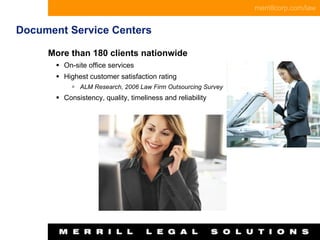 Document Service Centers More than 180 clients nationwide On-site office services Highest customer satisfaction rating ALM Research, 2006 Law Firm Outsourcing Survey Consistency, quality, timeliness and reliability 