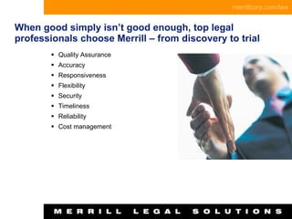 When good simply isn’t good enough, top legal professionals choose Merrill – from discovery to trial Quality Assurance Accuracy Responsiveness Flexibility Security Timeliness Reliability Cost management 