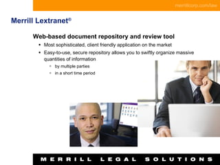 Merrill Lextranet ® Web-based document repository and review tool Most sophisticated, client friendly application on the market Easy-to-use, secure repository allows you to swiftly organize massive quantities of information  by multiple parties  in a short time period 