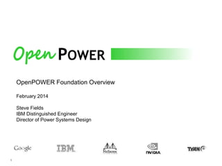 POWER
OpenPOWER Foundation Overview
February 2014
Steve Fields
IBM Distinguished Engineer
Director of Power Systems Design

1

 
