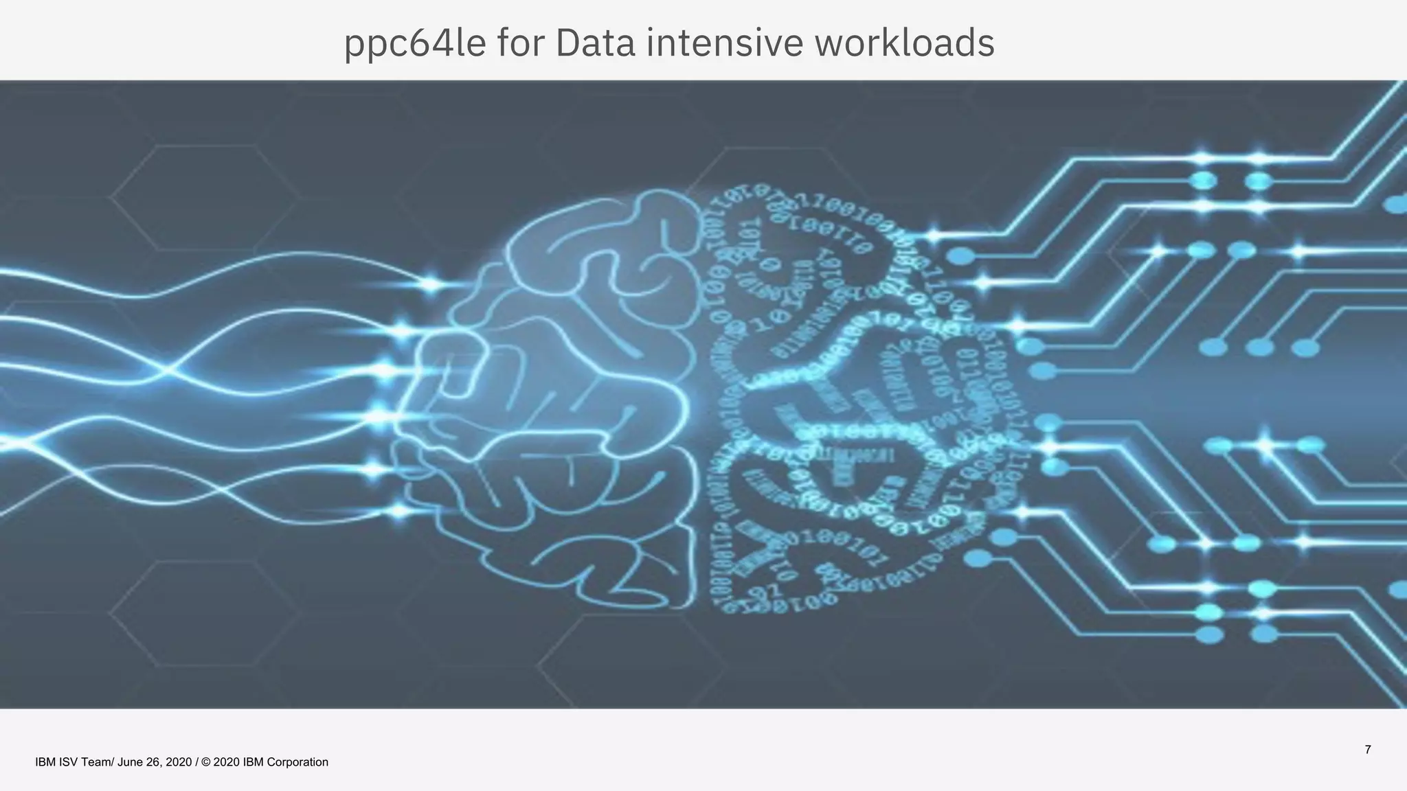 7
ppc64le for Data intensive workloads
IBM ISV Team/ June 26, 2020 / © 2020 IBM Corporation
 