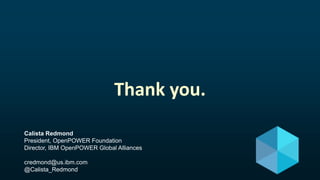© 2016 OpenPOWER Foundation24
Thank you.
Calista Redmond
President, OpenPOWER Foundation
Director, IBM OpenPOWER Global Alliances
credmond@us.ibm.com
@Calista_Redmond
 