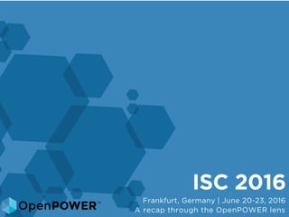 ISC 2016
Frankfurt, Germany | June 20-23, 2016
A recap through the OpenPOWER lens
 