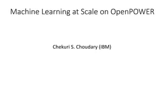 Machine Learning at Scale on OpenPOWER
Chekuri S. Choudary (IBM)
 