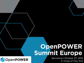 OpenPOWER
Summit Europe
Barcelona | October 27, 2016
A recap of Day One
 