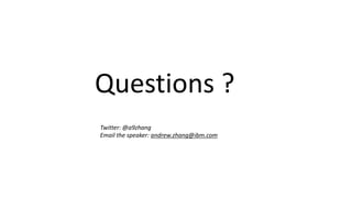 Questions ?
Twitter: @a9zhang
Email the speaker: andrew.zhang@ibm.com
 