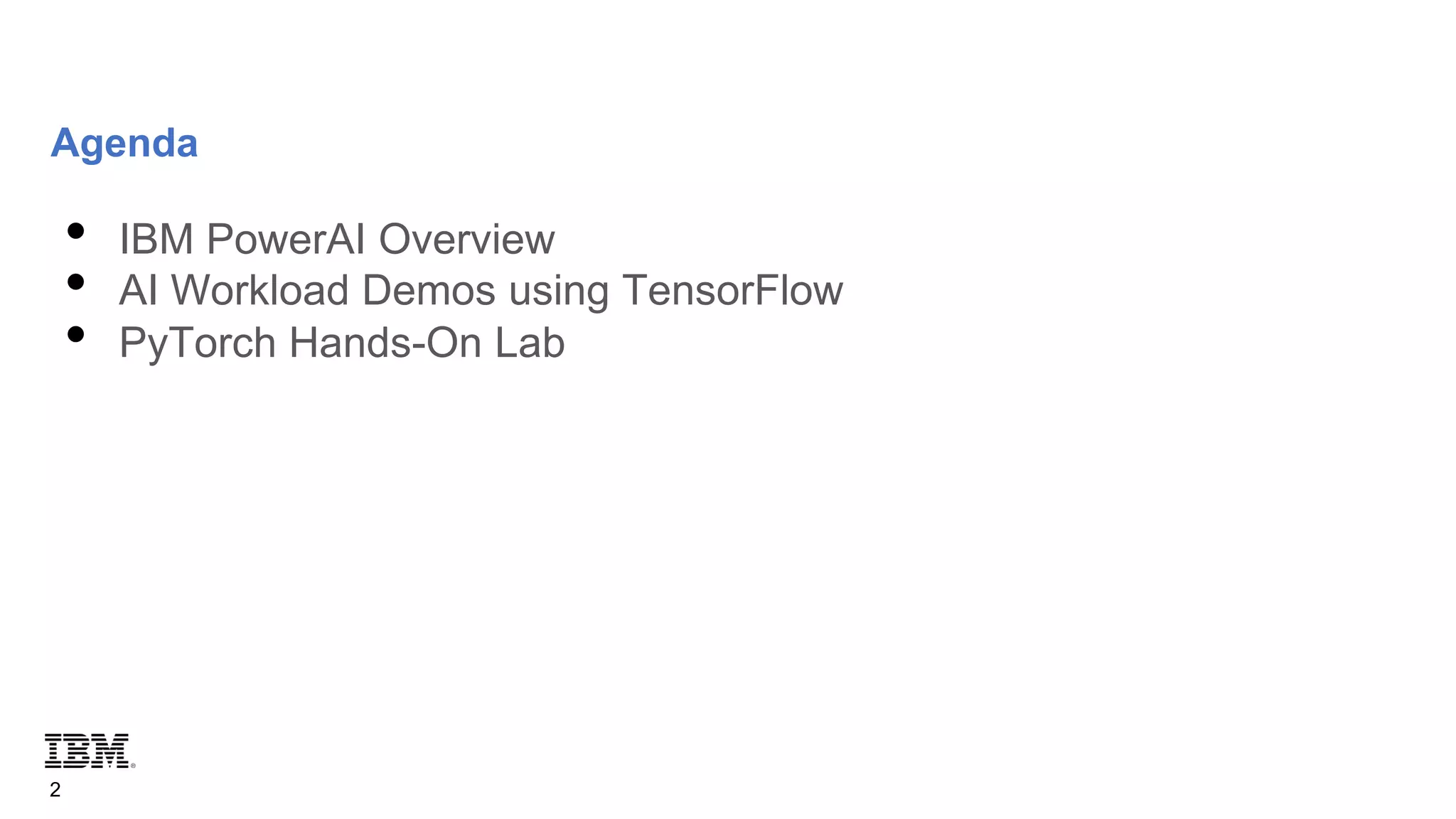 Agenda
• IBM PowerAI Overview
• AI Workload Demos using TensorFlow
• PyTorch Hands-On Lab
2
 