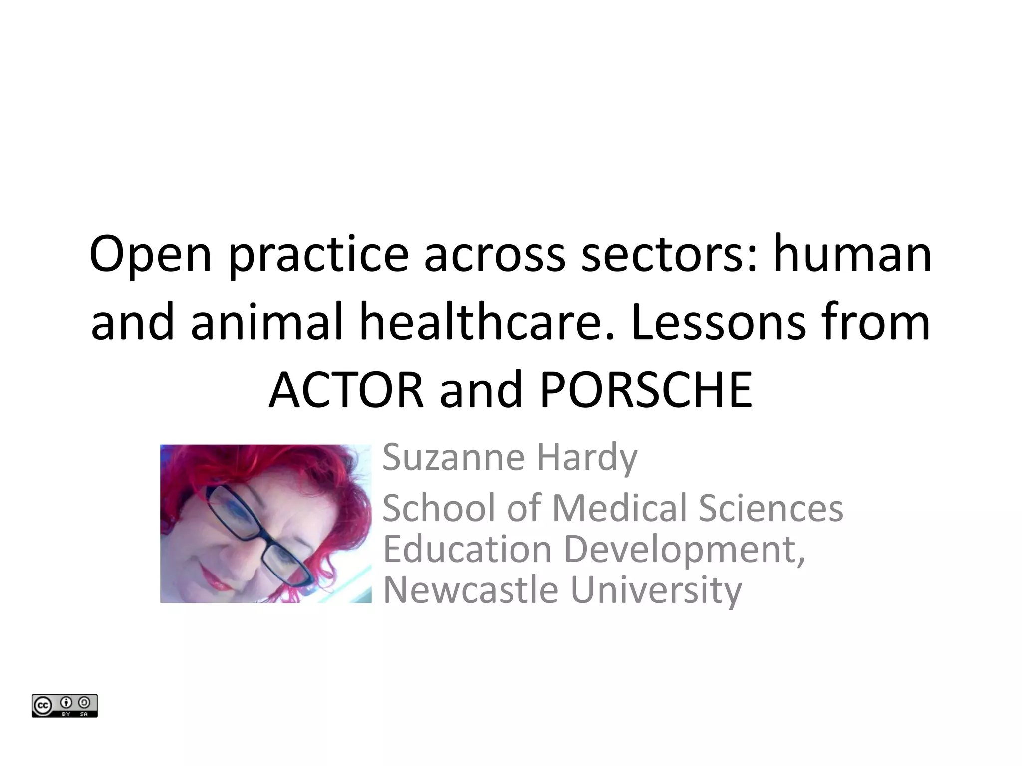 Open practice across sectors: human and animal healthcare. Lessons from ACTOR and PORSCHE 
Suzanne Hardy 
School of Medical Sciences Education Development, Newcastle University  