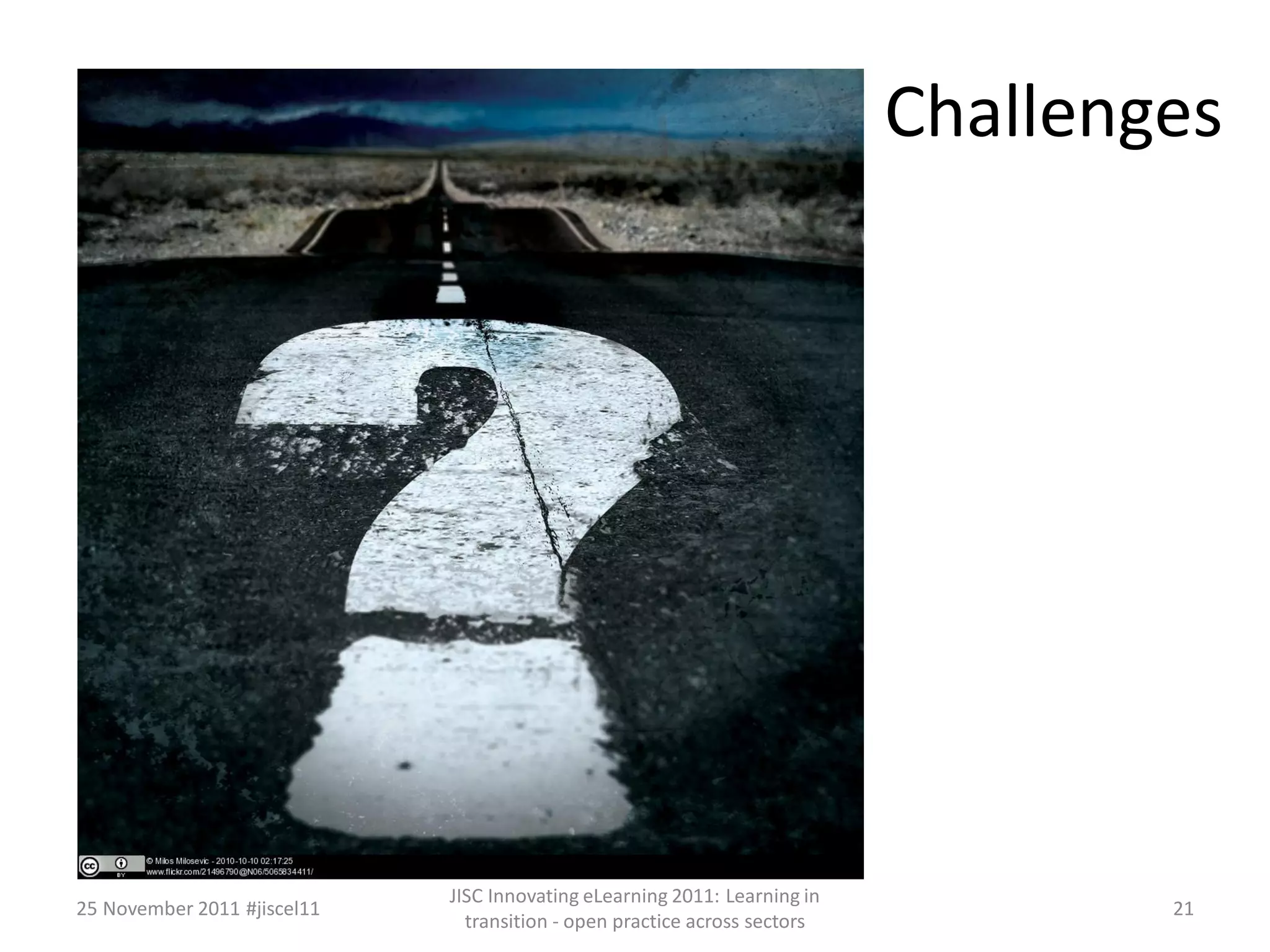 Challenges 
25 November 2011 #jiscel11 
JISC Innovating eLearning 2011: Learning in 
transition - open practice across sectors 
21 
 