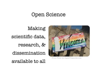 Open Science

       Making
scientiﬁc data, 
   research, &
dissemination
                    From Flickr by CapesTreasures.com

available to all
 