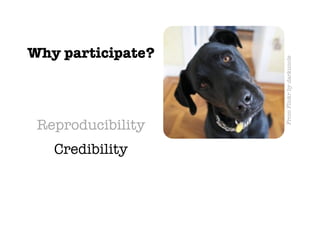 Why participate?




                    From Flickr by darkuncle
 Reproducibility
   Credibility
 