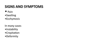 SIGNS AND SYMPTOMS
• Pain
•Swelling
•Ecchymosis
In many cases
•Instability
•Crepita)on
•Deformity
 