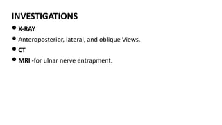 INVESTIGATIONS
• X-RAY
• Anteroposterior, lateral, and oblique Views.
• CT
• MRI -for ulnar nerve entrapment.
 