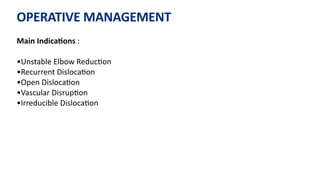 OPERATIVE MANAGEMENT
Main IndicaGons :
•Unstable Elbow Reduc)on
•Recurrent Disloca)on
•Open Disloca)on
•Vascular Disrup)on
•Irreducible Disloca)on
 
