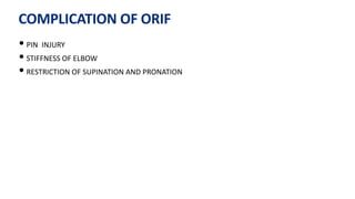 COMPLICATION OF ORIF
• PIN INJURY
• STIFFNESS OF ELBOW
• RESTRICTION OF SUPINATION AND PRONATION
 