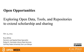 Open Opportunities
Exploring Open Data, Tools, and Repositories
to extend scholarship and sharing
Oct. 24, 2013
Russ White
Numeric and Spatial Data Specialist
Robert E. Kennedy Library Data Services
Cal Poly State University San Luis Obispo

OPEN WEEK

 