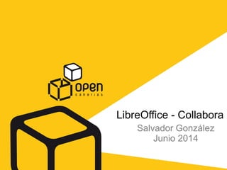 LibreOffice - Collabora
Salvador González
Junio 2014
 