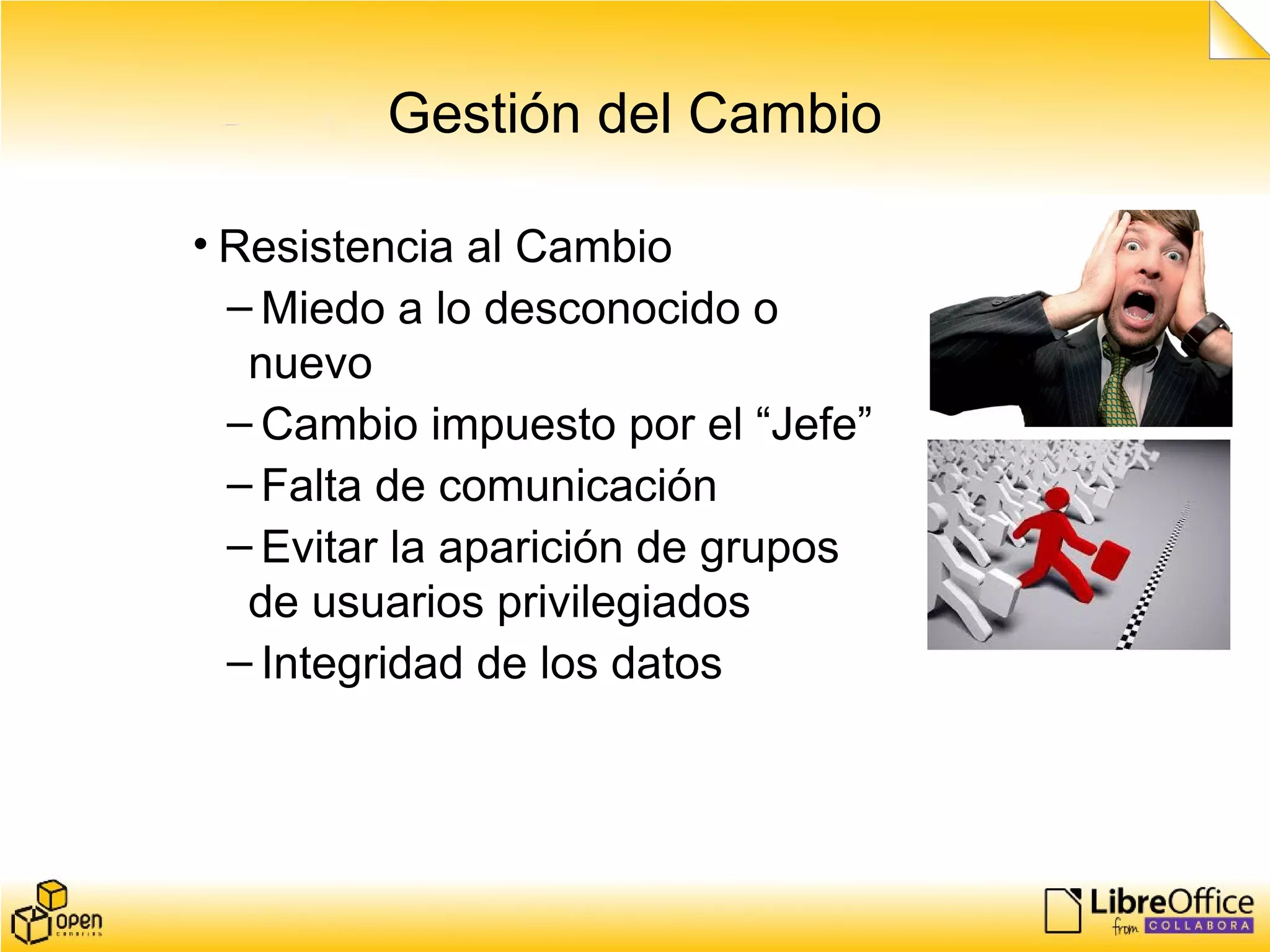 Gestión del Cambio
• Resistencia al Cambio
– Miedo a lo desconocido o
nuevo
– Cambio impuesto por el “Jefe”
– Falta de comunicación
– Evitar la aparición de grupos
de usuarios privilegiados
– Integridad de los datos
 