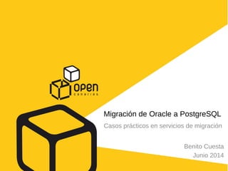Casos prácticos en servicios de migración
Migración de Oracle a PostgreSQL
Benito Cuesta
Junio 2014
 