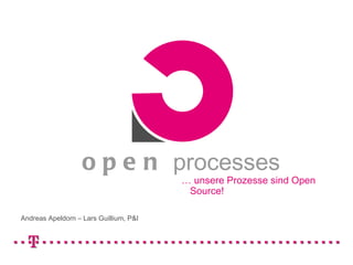 Andreas Apeldorn – Lars Guillium, P&I open  processes …  unsere Prozesse sind Open Source!  